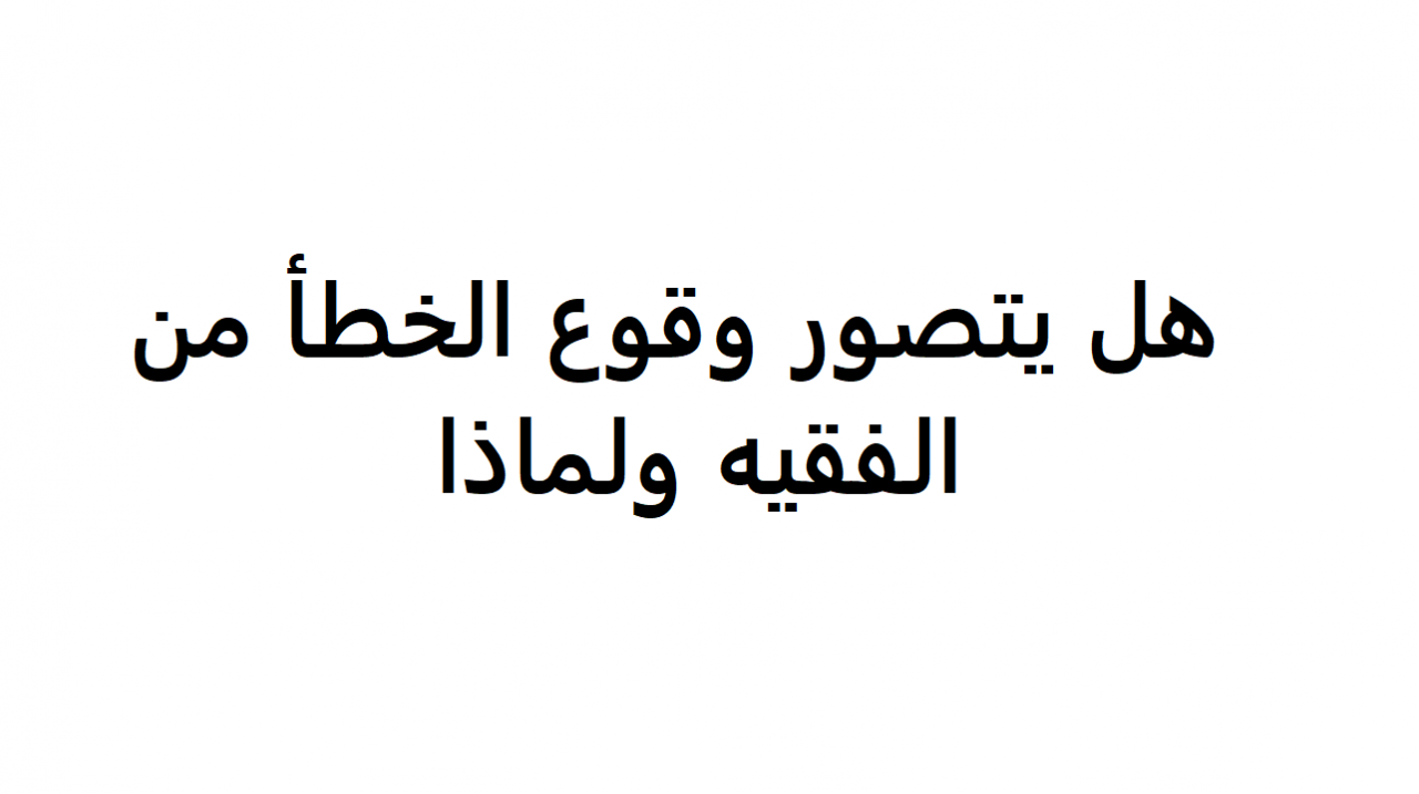 هل يتصور وقوع الخطا من الفقيه ولماذا , هل يتصور الوقوع الفقيه خطاء